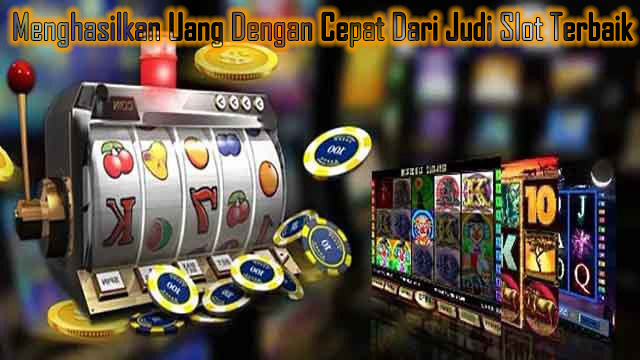 Menghasilkan Uang Dengan Cepat Dari Judi Slot Terbaik